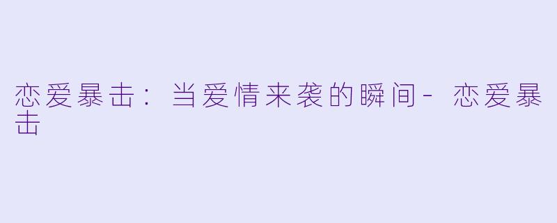 恋爱暴击:当爱情来袭的瞬间-恋爱暴击