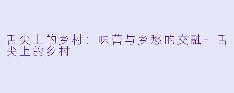 舌尖上的乡村:味蕾与乡愁的交融