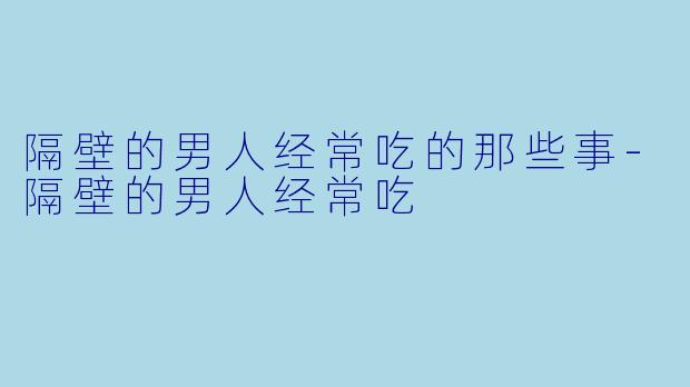 隔壁的男人经常吃的那些事-隔壁的男人经常吃