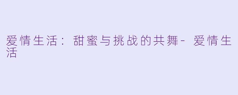 爱情生活:甜蜜与挑战的共舞