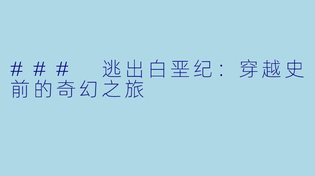 ### 逃出白垩纪：穿越史前的奇幻之旅
