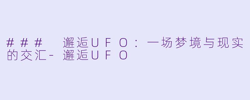 ### 邂逅UFO:一场梦境与现实的交汇-邂逅UFO