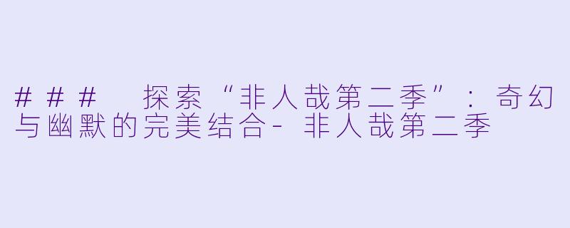 ### 探索“非人哉第二季”:奇幻与幽默的完美结合