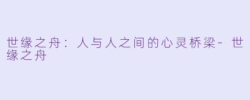 世缘之舟:人与人之间的心灵桥梁