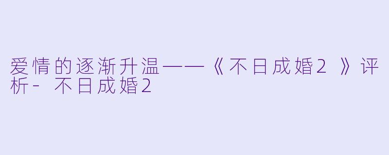 爱情的逐渐升温——《不日成婚2》评析