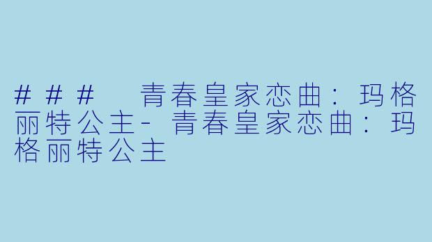 ### 青春皇家恋曲：玛格丽特公主-青春皇家恋曲：玛格丽特公主