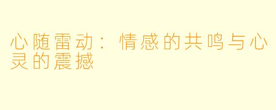 心随雷动:情感的共鸣与心灵的震撼