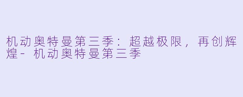 机动奥特曼第三季：超越极限，再创辉煌-机动奥特曼第三季