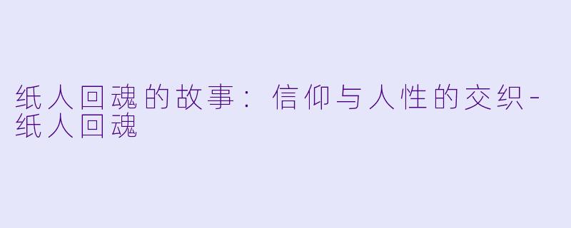 纸人回魂的故事:信仰与人性的交织-纸人回魂