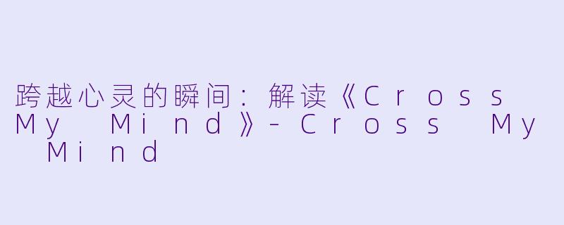 跨越心灵的瞬间:解读《Cross My Mind》-Cross My Mind