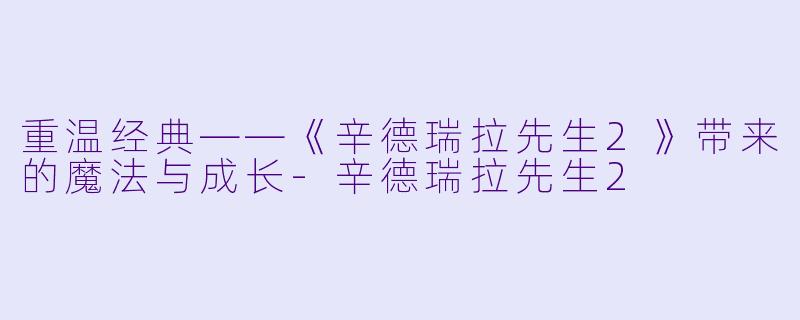 重温经典——《辛德瑞拉先生2》带来的魔法与成长-辛德瑞拉先生2