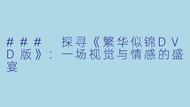 ### 探寻《繁华似锦DVD版》：一场视觉与情感的盛宴