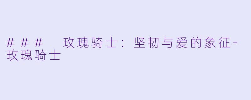 ### 玫瑰骑士:坚韧与爱的象征