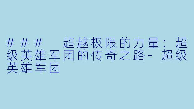 ### 超越极限的力量:超级英雄军团的传奇之路-超级英雄军团