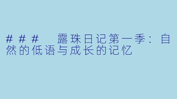 ### 露珠日记第一季：自然的低语与成长的记忆
