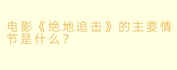 电影《绝地追击》的主要情节是什么？