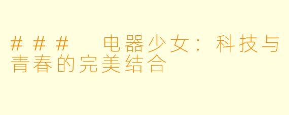 ### 电器少女:科技与青春的完美结合
