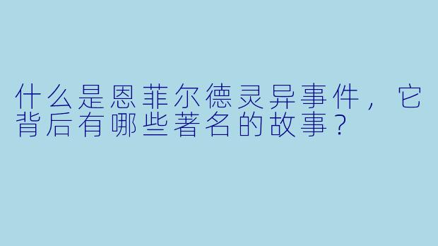 什么是恩菲尔德灵异事件,它背后有哪些著名的故事?