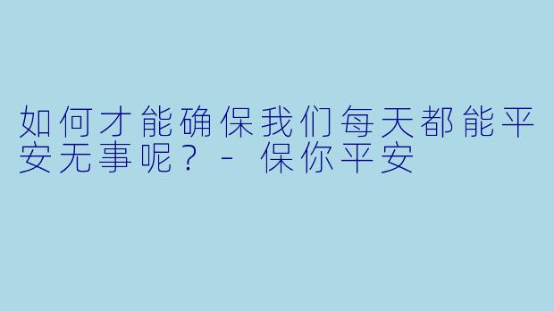 如何才能确保我们每天都能平安无事呢？