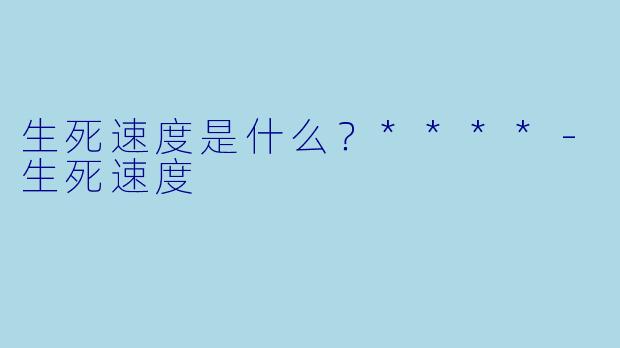 生死速度是什么？****