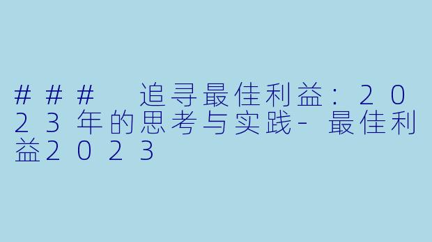 ### 追寻最佳利益:2023年的思考与实践-最佳利益2023