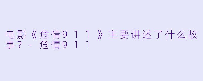 电影《危情911》主要讲述了什么故事？