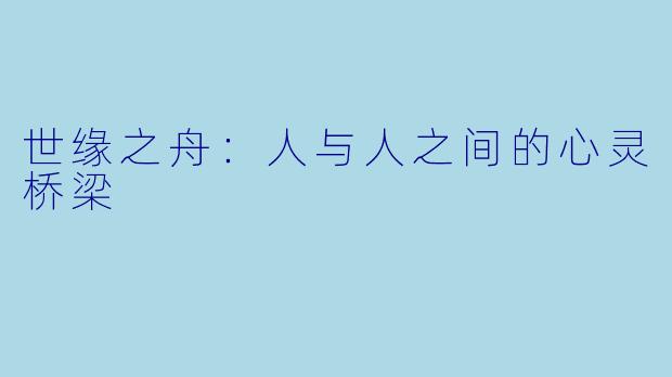 世缘之舟:人与人之间的心灵桥梁