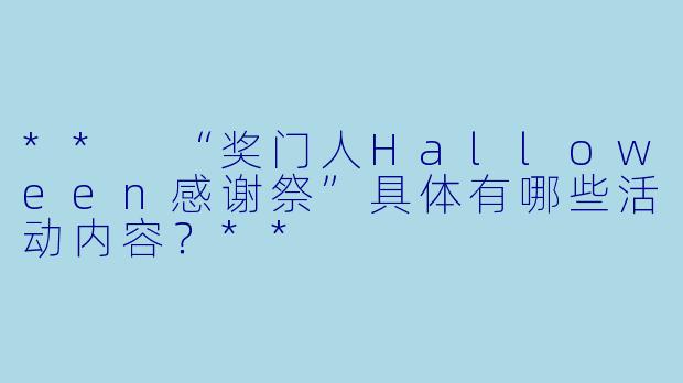** “奖门人Halloween感谢祭”具体有哪些活动内容?**