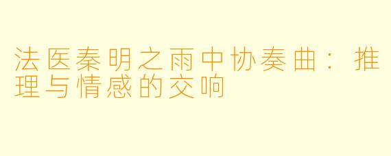 法医秦明之雨中协奏曲:推理与情感的交响