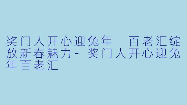 奖门人开心迎兔年 百老汇绽放新春魅力-奖门人开心迎兔年百老汇