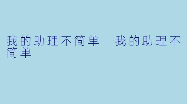 我的助理不简单-我的助理不简单