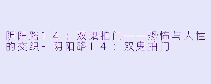 阴阳路14：双鬼拍门——恐怖与人性的交织-阴阳路14：双鬼拍门