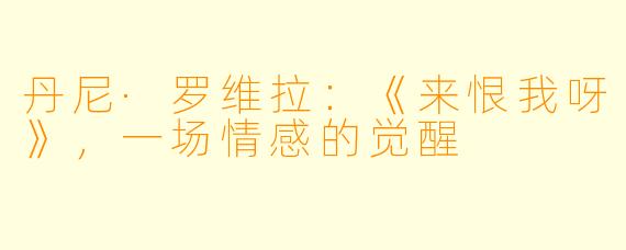 丹尼·罗维拉：《来恨我呀》，一场情感的觉醒