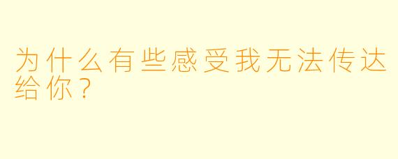 为什么有些感受我无法传达给你？  