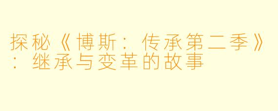 探秘《博斯:传承第二季》:继承与变革的故事