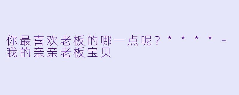 你最喜欢老板的哪一点呢？****
