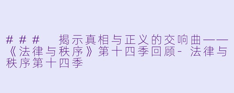 ### 揭示真相与正义的交响曲——《法律与秩序》第十四季回顾-法律与秩序第十四季