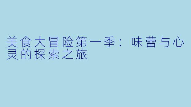 美食大冒险第一季:味蕾与心灵的探索之旅