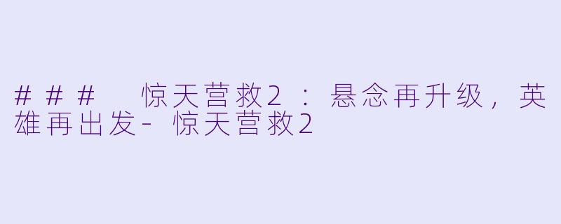 ### 惊天营救2：悬念再升级，英雄再出发-惊天营救2