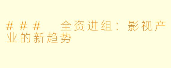 ### 全资进组:影视产业的新趋势