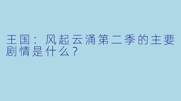 王国:风起云涌第二季的主要剧情是什么?