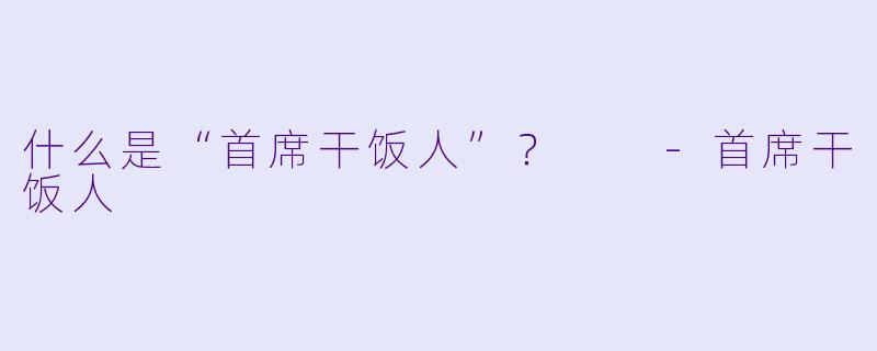 什么是“首席干饭人”？  