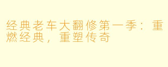 经典老车大翻修第一季:重燃经典,重塑传奇