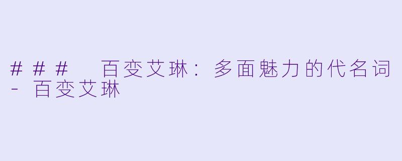 ### 百变艾琳：多面魅力的代名词-百变艾琳