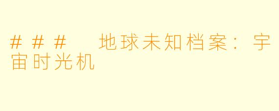 ### 地球未知档案:宇宙时光机