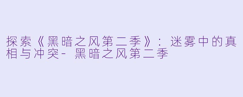 探索《黑暗之风第二季》:迷雾中的真相与冲突