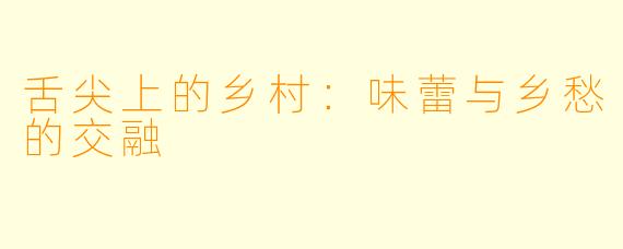 舌尖上的乡村：味蕾与乡愁的交融