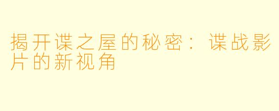 揭开谍之屋的秘密：谍战影片的新视角