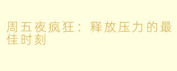 周五夜疯狂：释放压力的最佳时刻
