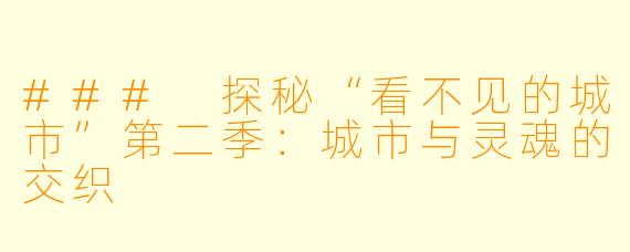 ### 探秘“看不见的城市”第二季:城市与灵魂的交织